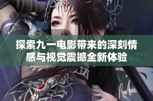 探索九一电影带来的深刻情感与视觉震撼全新体验