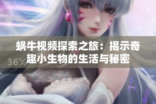 蜗牛视频探索之旅：揭示奇趣小生物的生活与秘密