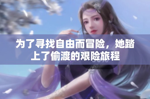 为了寻找自由而冒险，她踏上了偷渡的艰险旅程