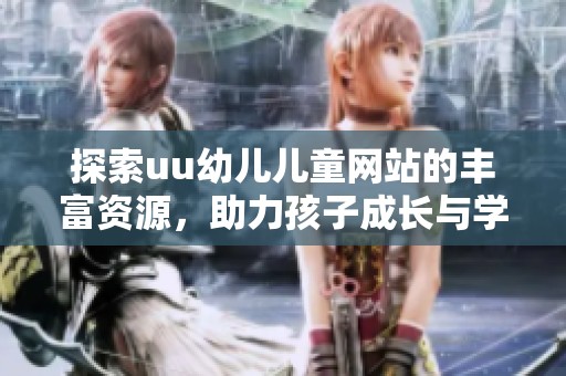 探索uu幼儿儿童网站的丰富资源，助力孩子成长与学习