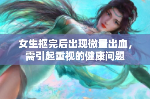 女生抠完后出现微量出血，需引起重视的健康问题