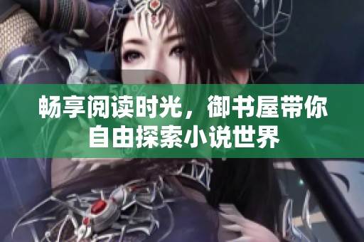 畅享阅读时光，御书屋带你自由探索小说世界