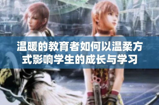 温暖的教育者如何以温柔方式影响学生的成长与学习
