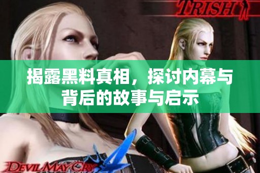 揭露黑料真相，探讨内幕与背后的故事与启示