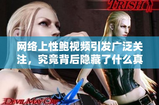 网络上性鲍视频引发广泛关注，究竟背后隐藏了什么真相