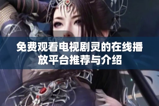 免费观看电视剧灵的在线播放平台推荐与介绍