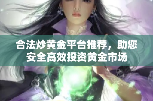 合法炒黄金平台推荐，助您安全高效投资黄金市场