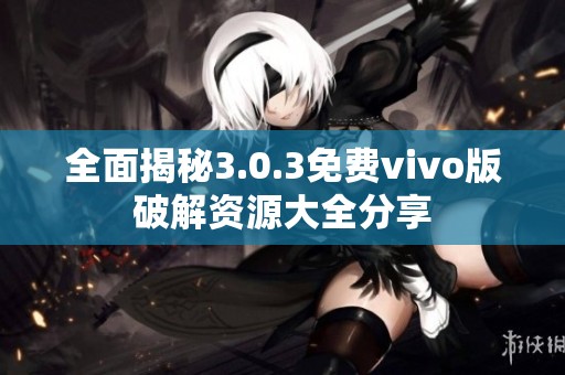 全面揭秘3.0.3免费vivo版破解资源大全分享