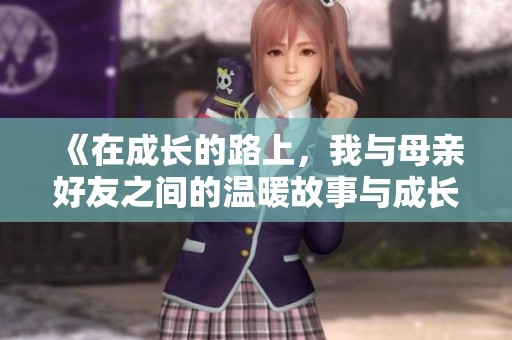 《在成长的路上，我与母亲好友之间的温暖故事与成长经历》