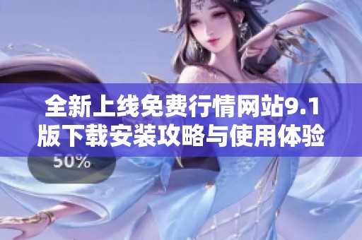 全新上线免费行情网站9.1版下载安装攻略与使用体验分享