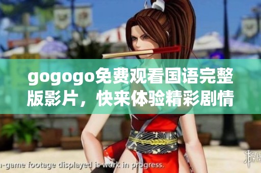 gogogo免费观看国语完整版影片，快来体验精彩剧情与乐趣