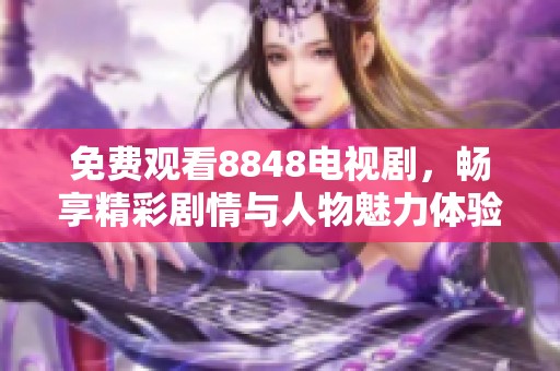 免费观看8848电视剧，畅享精彩剧情与人物魅力体验