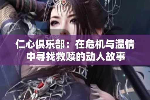 仁心俱乐部：在危机与温情中寻找救赎的动人故事