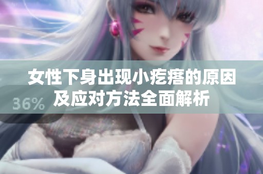 女性下身出现小疙瘩的原因及应对方法全面解析