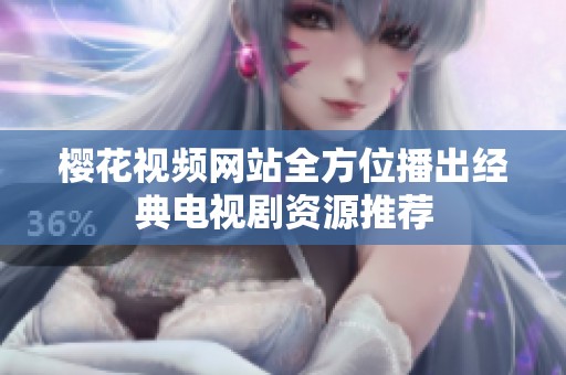 樱花视频网站全方位播出经典电视剧资源推荐