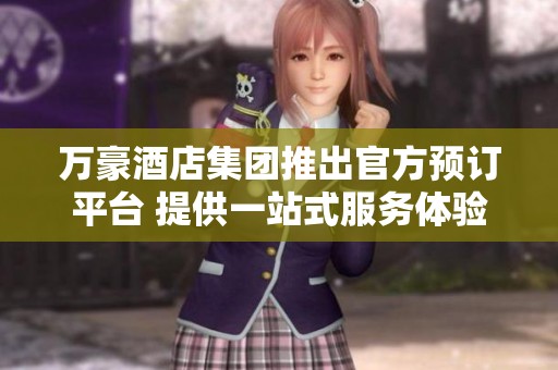 万豪酒店集团推出官方预订平台 提供一站式服务体验