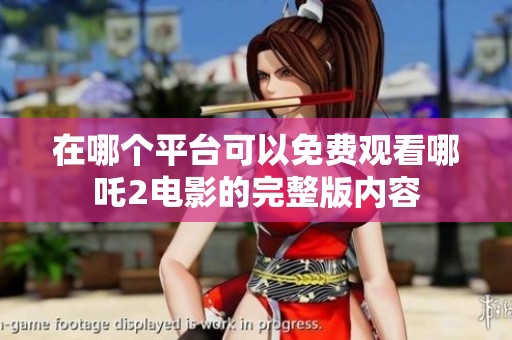 在哪个平台可以免费观看哪吒2电影的完整版内容