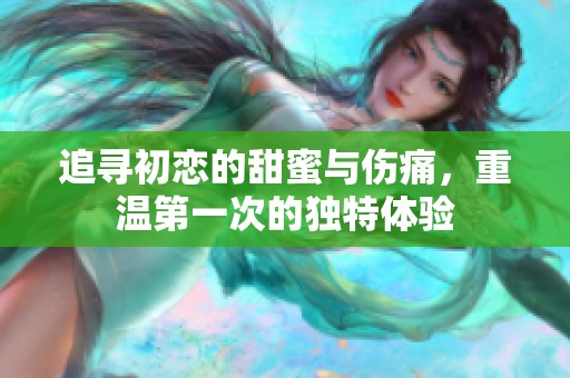 追寻初恋的甜蜜与伤痛，重温第一次的独特体验