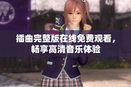 插曲完整版在线免费观看，畅享高清音乐体验