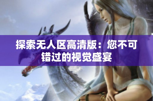 探索无人区高清版：您不可错过的视觉盛宴
