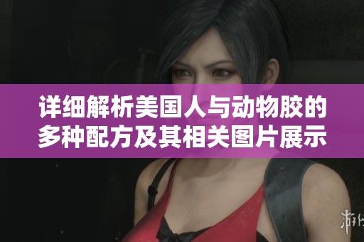 详细解析美国人与动物胶的多种配方及其相关图片展示