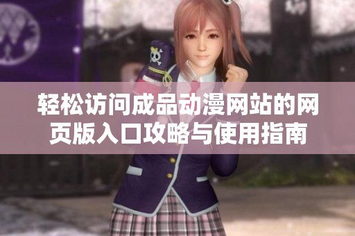 轻松访问成品动漫网站的网页版入口攻略与使用指南