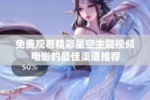 免费观看精彩星空主题视频电影的最佳渠道推荐