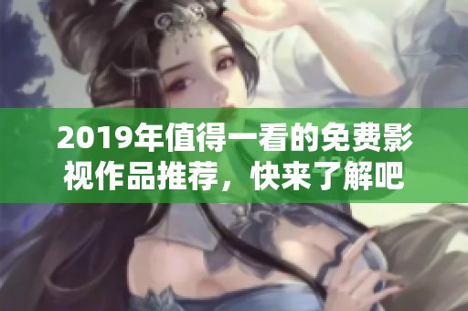 2019年值得一看的免费影视作品推荐，快来了解吧