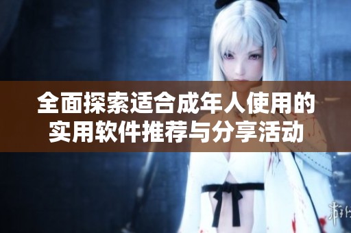 全面探索适合成年人使用的实用软件推荐与分享活动