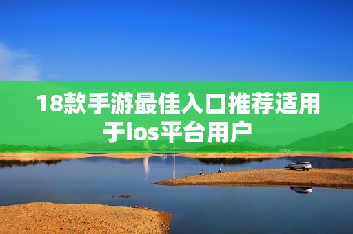 18款手游最佳入口推荐适用于ios平台用户