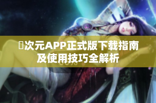 囧次元APP正式版下载指南及使用技巧全解析