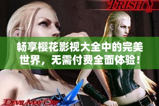 畅享樱花影视大全中的完美世界，无需付费全面体验！