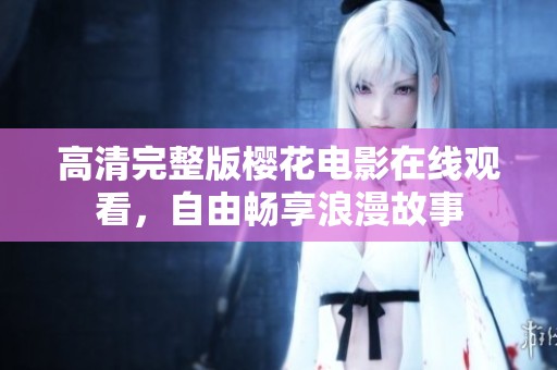 高清完整版樱花电影在线观看，自由畅享浪漫故事