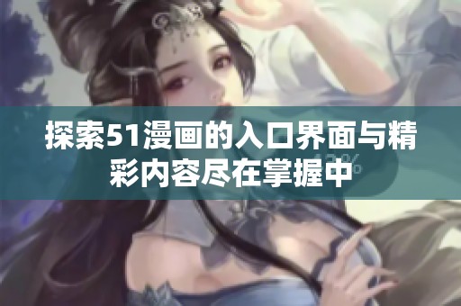 探索51漫画的入口界面与精彩内容尽在掌握中