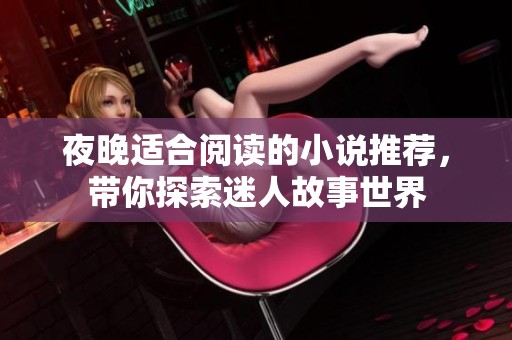 夜晚适合阅读的小说推荐，带你探索迷人故事世界