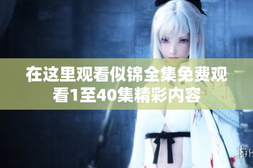 在这里观看似锦全集免费观看1至40集精彩内容