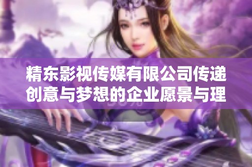 精东影视传媒有限公司传递创意与梦想的企业愿景与理念