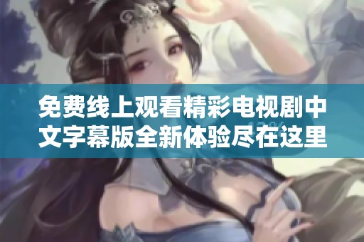 免费线上观看精彩电视剧中文字幕版全新体验尽在这里