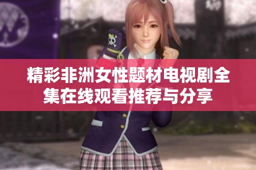 精彩非洲女性题材电视剧全集在线观看推荐与分享