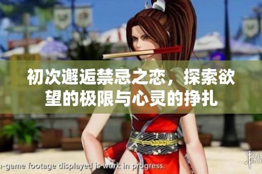 初次邂逅禁忌之恋，探索欲望的极限与心灵的挣扎
