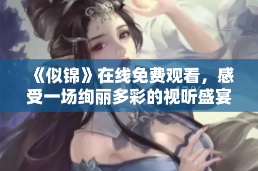 《似锦》在线免费观看，感受一场绚丽多彩的视听盛宴