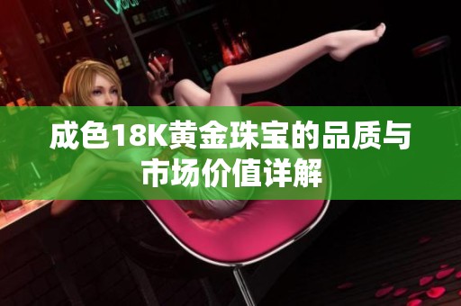 成色18K黄金珠宝的品质与市场价值详解