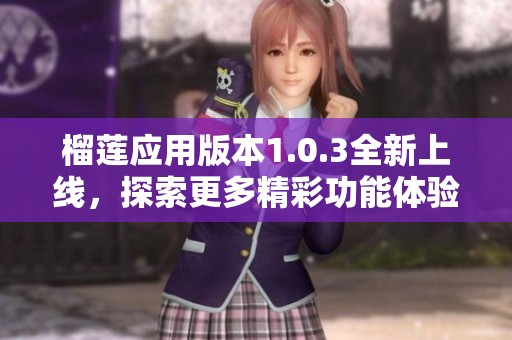 榴莲应用版本1.0.3全新上线，探索更多精彩功能体验吧