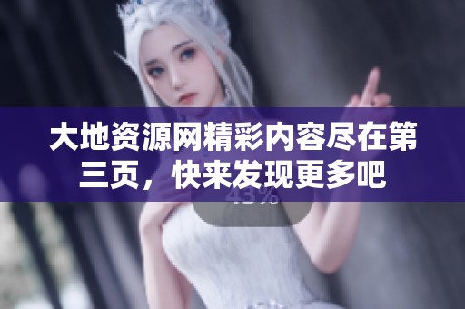 大地资源网精彩内容尽在第三页，快来发现更多吧