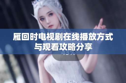 雁回时电视剧在线播放方式与观看攻略分享
