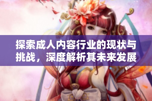 探索成人内容行业的现状与挑战，深度解析其未来发展趋势