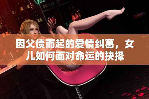 因父债而起的爱情纠葛，女儿如何面对命运的抉择