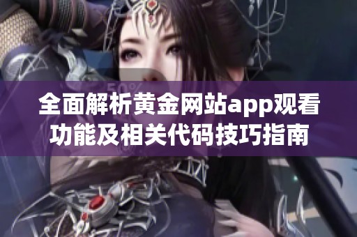 全面解析黄金网站app观看功能及相关代码技巧指南