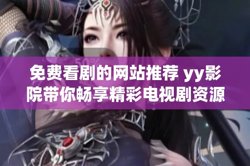 免费看剧的网站推荐 yy影院带你畅享精彩电视剧资源