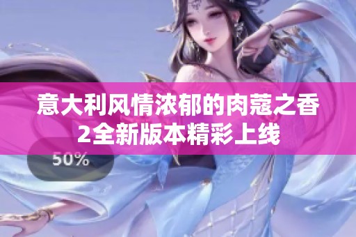 意大利风情浓郁的肉蔻之香2全新版本精彩上线